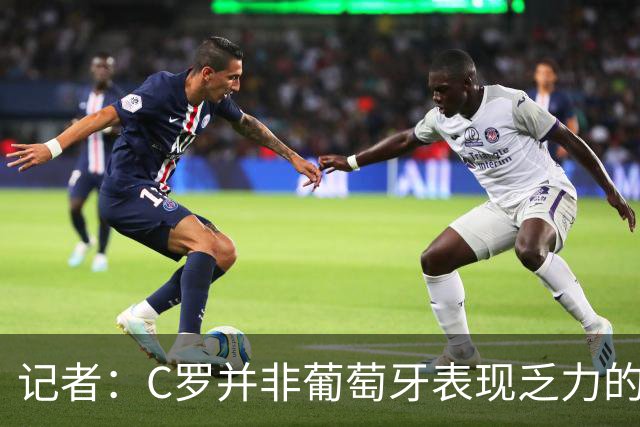 记者：C罗并非葡萄牙表现乏力的罪魁祸首，他获得的支援太少了